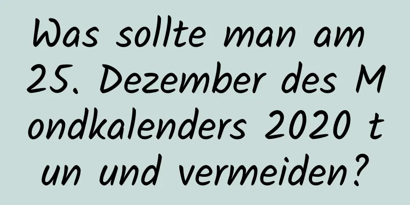 Was sollte man am 25. Dezember des Mondkalenders 2020 tun und vermeiden?