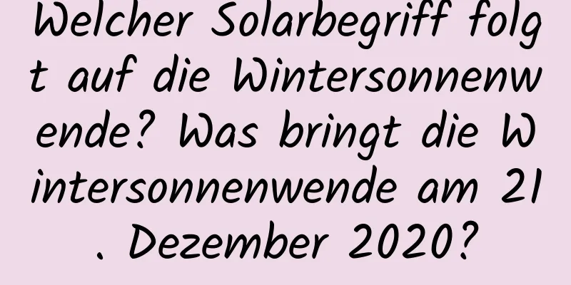 Welcher Solarbegriff folgt auf die Wintersonnenwende? Was bringt die Wintersonnenwende am 21. Dezember 2020?