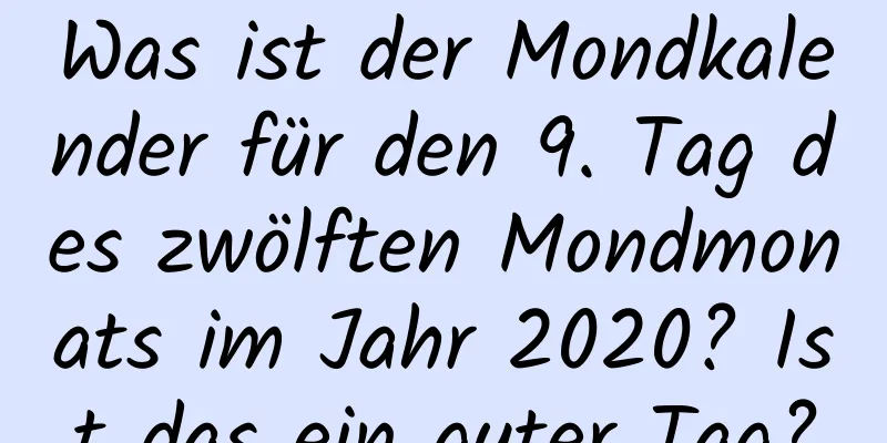 Was ist der Mondkalender für den 9. Tag des zwölften Mondmonats im Jahr 2020? Ist das ein guter Tag?