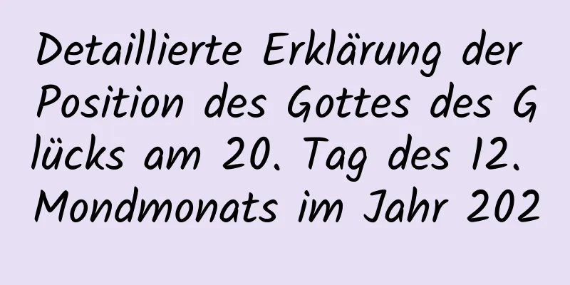 Detaillierte Erklärung der Position des Gottes des Glücks am 20. Tag des 12. Mondmonats im Jahr 2020