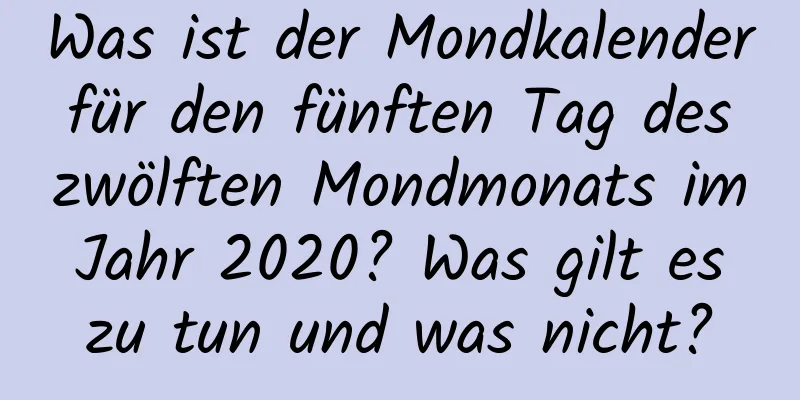 Was ist der Mondkalender für den fünften Tag des zwölften Mondmonats im Jahr 2020? Was gilt es zu tun und was nicht?