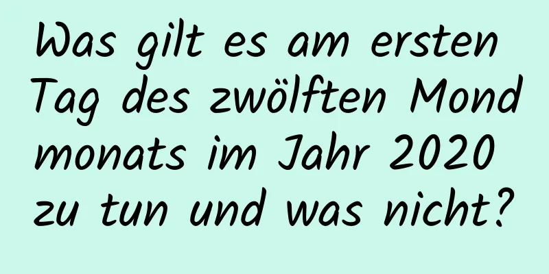 Was gilt es am ersten Tag des zwölften Mondmonats im Jahr 2020 zu tun und was nicht?