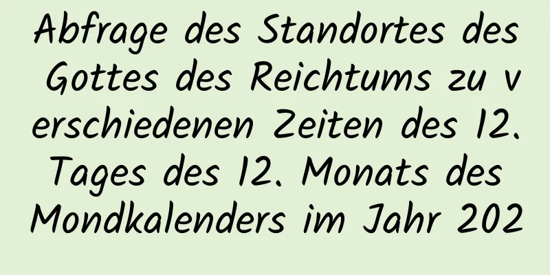 Abfrage des Standortes des Gottes des Reichtums zu verschiedenen Zeiten des 12. Tages des 12. Monats des Mondkalenders im Jahr 2020