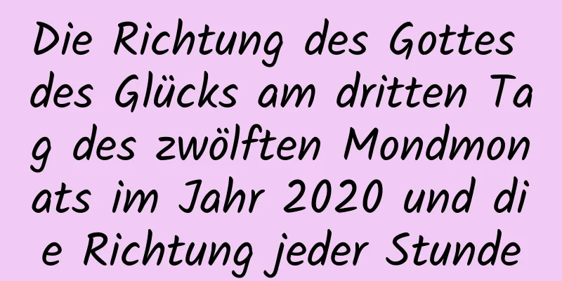 Die Richtung des Gottes des Glücks am dritten Tag des zwölften Mondmonats im Jahr 2020 und die Richtung jeder Stunde