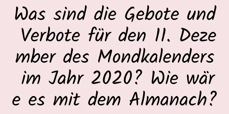 Was sind die Gebote und Verbote für den 11. Dezember des Mondkalenders im Jahr 2020? Wie wäre es mit dem Almanach?