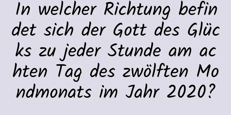 In welcher Richtung befindet sich der Gott des Glücks zu jeder Stunde am achten Tag des zwölften Mondmonats im Jahr 2020?