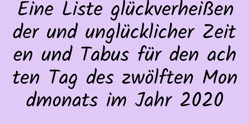 Eine Liste glückverheißender und unglücklicher Zeiten und Tabus für den achten Tag des zwölften Mondmonats im Jahr 2020