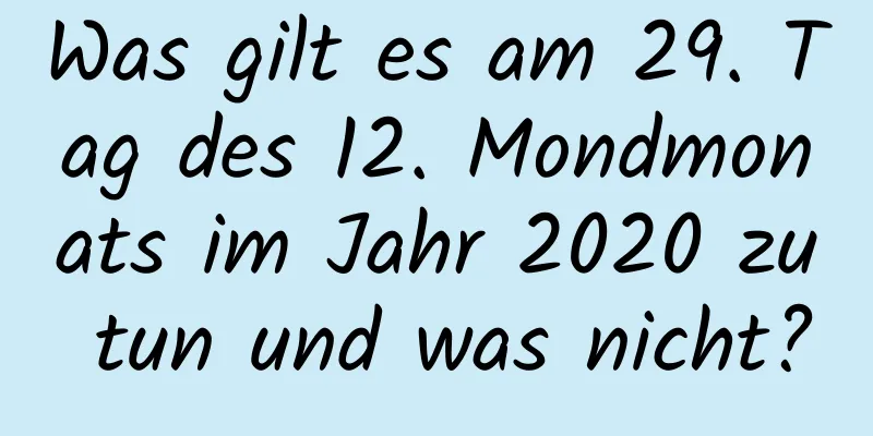 Was gilt es am 29. Tag des 12. Mondmonats im Jahr 2020 zu tun und was nicht?