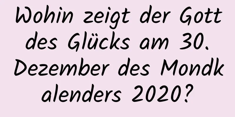 Wohin zeigt der Gott des Glücks am 30. Dezember des Mondkalenders 2020?