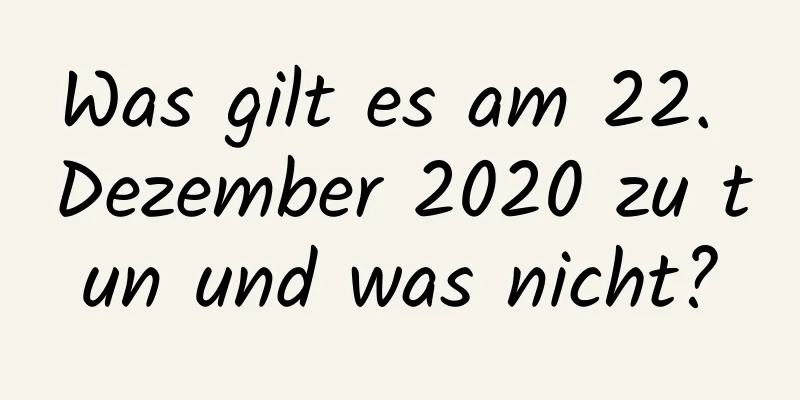 Was gilt es am 22. Dezember 2020 zu tun und was nicht?