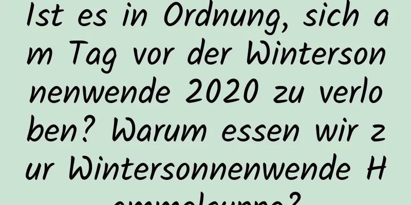 Ist es in Ordnung, sich am Tag vor der Wintersonnenwende 2020 zu verloben? Warum essen wir zur Wintersonnenwende Hammelsuppe?