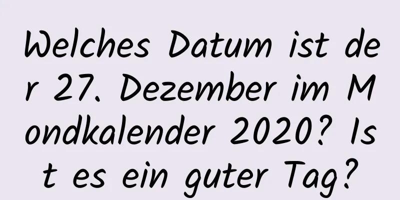 Welches Datum ist der 27. Dezember im Mondkalender 2020? Ist es ein guter Tag?