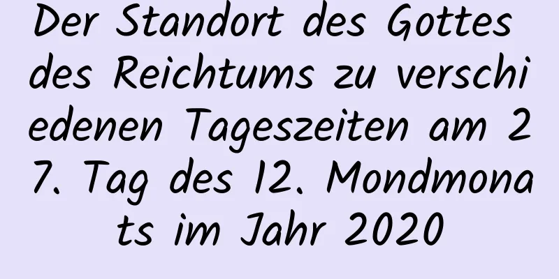 Der Standort des Gottes des Reichtums zu verschiedenen Tageszeiten am 27. Tag des 12. Mondmonats im Jahr 2020