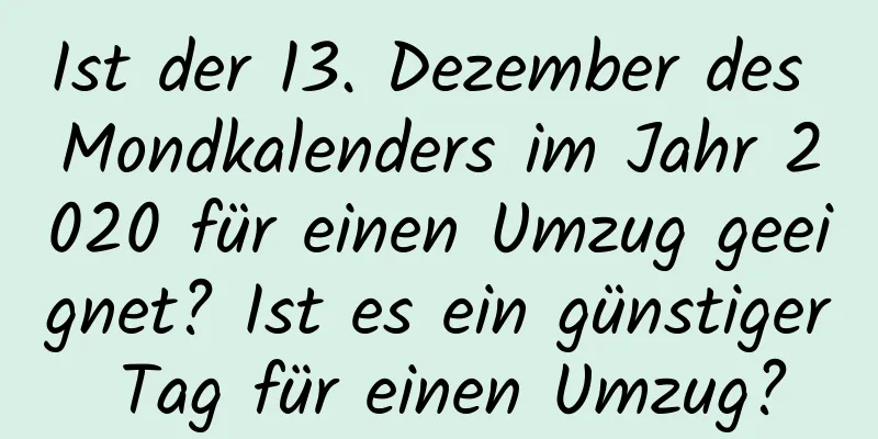 Ist der 13. Dezember des Mondkalenders im Jahr 2020 für einen Umzug geeignet? Ist es ein günstiger Tag für einen Umzug?