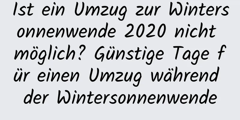 Ist ein Umzug zur Wintersonnenwende 2020 nicht möglich? Günstige Tage für einen Umzug während der Wintersonnenwende