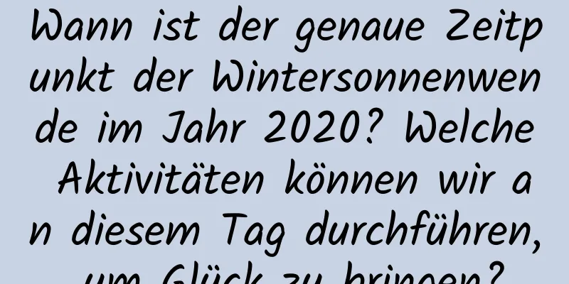 Wann ist der genaue Zeitpunkt der Wintersonnenwende im Jahr 2020? Welche Aktivitäten können wir an diesem Tag durchführen, um Glück zu bringen?