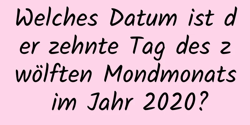 Welches Datum ist der zehnte Tag des zwölften Mondmonats im Jahr 2020?