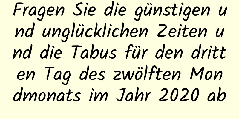 Fragen Sie die günstigen und unglücklichen Zeiten und die Tabus für den dritten Tag des zwölften Mondmonats im Jahr 2020 ab