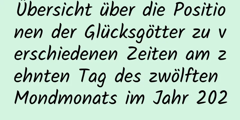 Übersicht über die Positionen der Glücksgötter zu verschiedenen Zeiten am zehnten Tag des zwölften Mondmonats im Jahr 2020