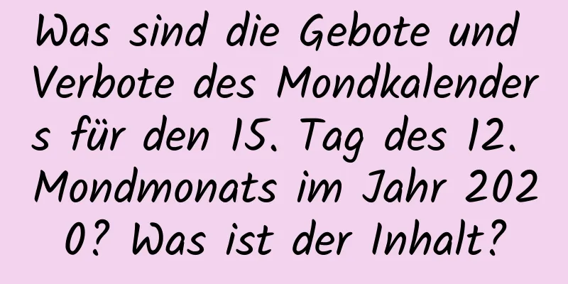 Was sind die Gebote und Verbote des Mondkalenders für den 15. Tag des 12. Mondmonats im Jahr 2020? Was ist der Inhalt?