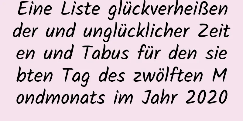 Eine Liste glückverheißender und unglücklicher Zeiten und Tabus für den siebten Tag des zwölften Mondmonats im Jahr 2020