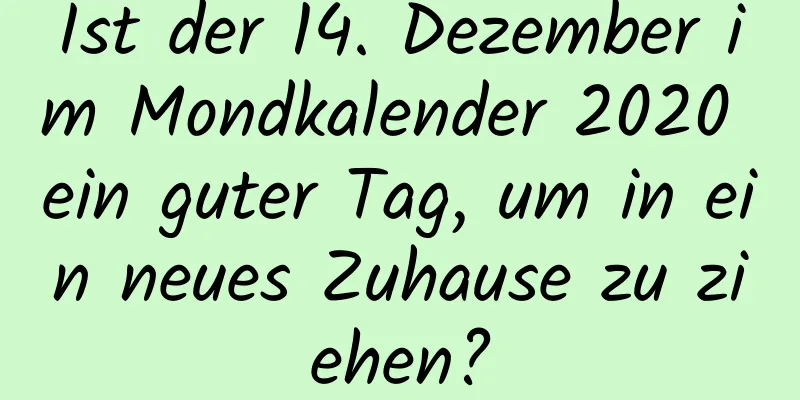 Ist der 14. Dezember im Mondkalender 2020 ein guter Tag, um in ein neues Zuhause zu ziehen?