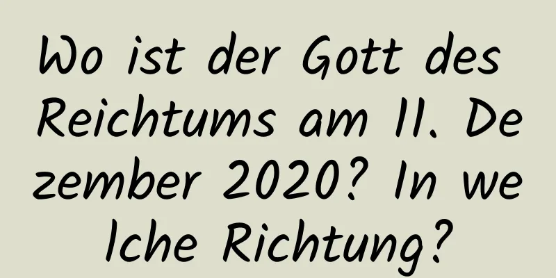 Wo ist der Gott des Reichtums am 11. Dezember 2020? In welche Richtung?