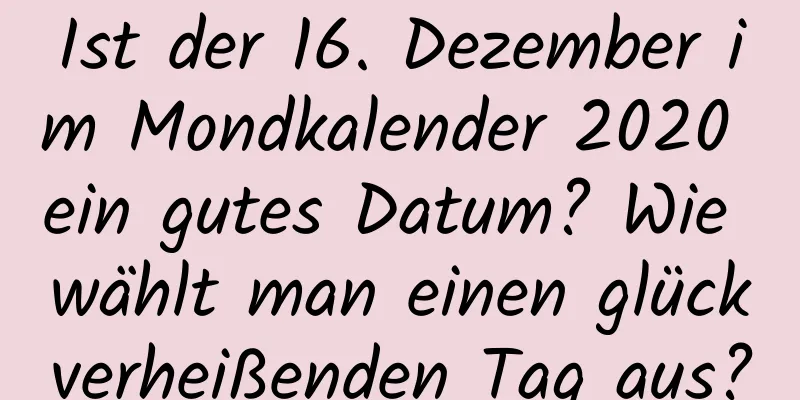 Ist der 16. Dezember im Mondkalender 2020 ein gutes Datum? Wie wählt man einen glückverheißenden Tag aus?