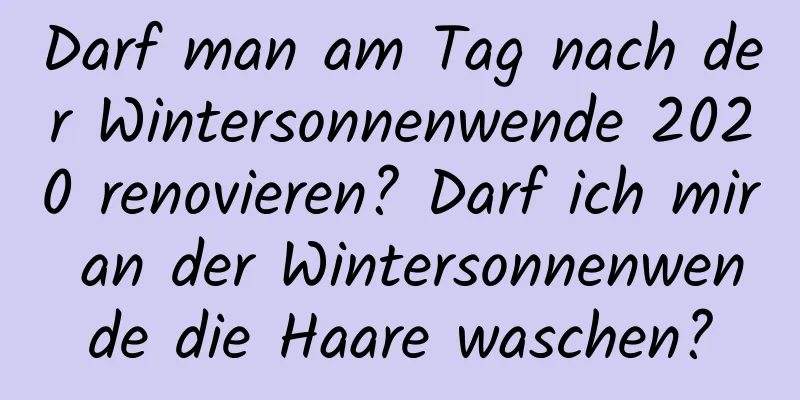 Darf man am Tag nach der Wintersonnenwende 2020 renovieren? Darf ich mir an der Wintersonnenwende die Haare waschen?