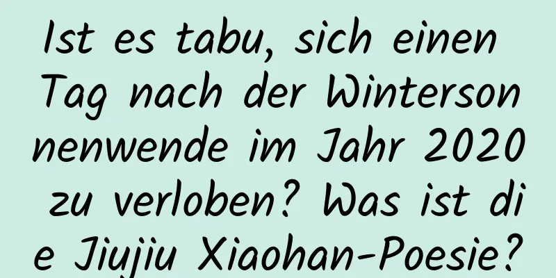 Ist es tabu, sich einen Tag nach der Wintersonnenwende im Jahr 2020 zu verloben? Was ist die Jiujiu Xiaohan-Poesie?