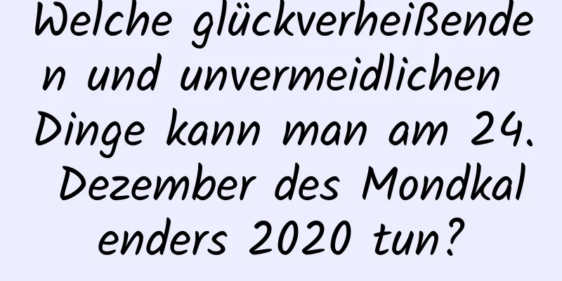 Welche glückverheißenden und unvermeidlichen Dinge kann man am 24. Dezember des Mondkalenders 2020 tun?