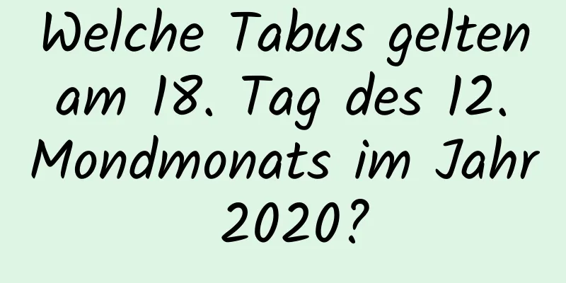 Welche Tabus gelten am 18. Tag des 12. Mondmonats im Jahr 2020?