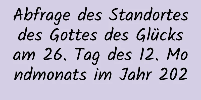 Abfrage des Standortes des Gottes des Glücks am 26. Tag des 12. Mondmonats im Jahr 2020