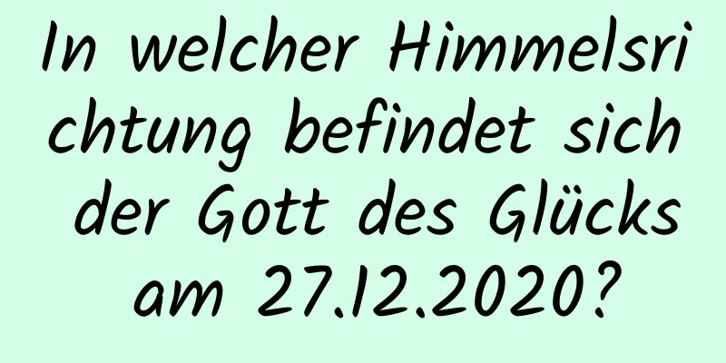 In welcher Himmelsrichtung befindet sich der Gott des Glücks am 27.12.2020?