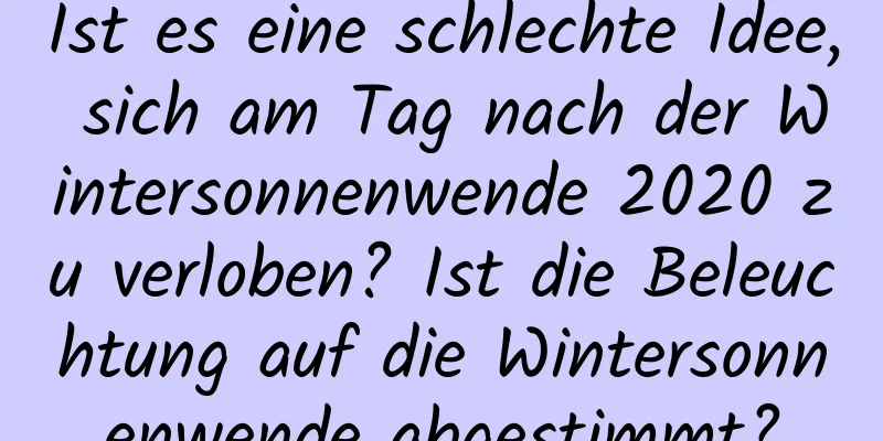 Ist es eine schlechte Idee, sich am Tag nach der Wintersonnenwende 2020 zu verloben? Ist die Beleuchtung auf die Wintersonnenwende abgestimmt?