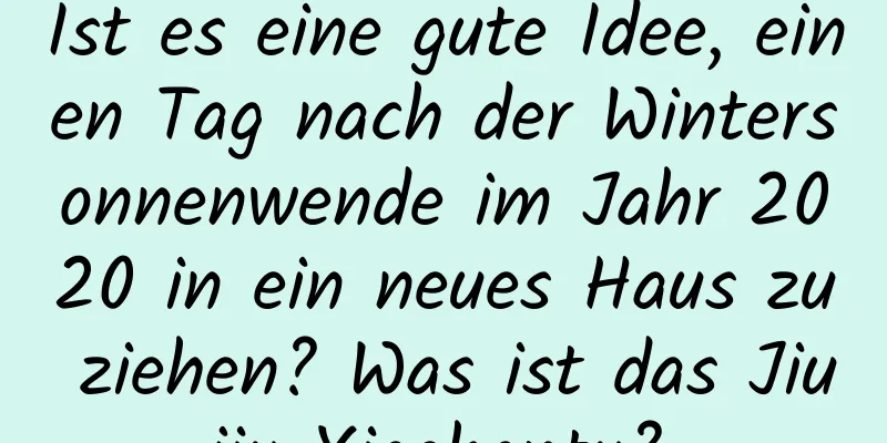 Ist es eine gute Idee, einen Tag nach der Wintersonnenwende im Jahr 2020 in ein neues Haus zu ziehen? Was ist das Jiujiu Xiaohantu?