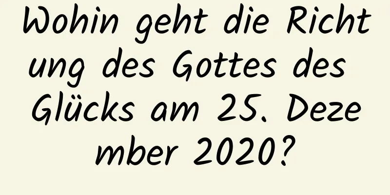 Wohin geht die Richtung des Gottes des Glücks am 25. Dezember 2020?