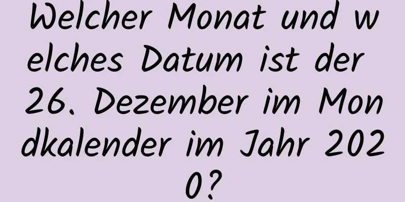 Welcher Monat und welches Datum ist der 26. Dezember im Mondkalender im Jahr 2020?