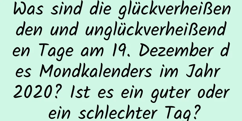 Was sind die glückverheißenden und unglückverheißenden Tage am 19. Dezember des Mondkalenders im Jahr 2020? Ist es ein guter oder ein schlechter Tag?