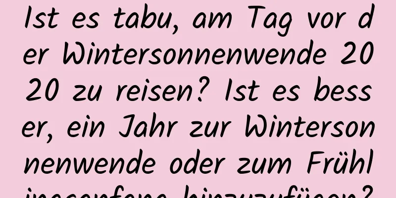 Ist es tabu, am Tag vor der Wintersonnenwende 2020 zu reisen? Ist es besser, ein Jahr zur Wintersonnenwende oder zum Frühlingsanfang hinzuzufügen?