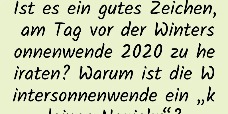 Ist es ein gutes Zeichen, am Tag vor der Wintersonnenwende 2020 zu heiraten? Warum ist die Wintersonnenwende ein „kleines Neujahr“?