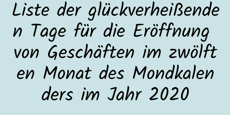 Liste der glückverheißenden Tage für die Eröffnung von Geschäften im zwölften Monat des Mondkalenders im Jahr 2020