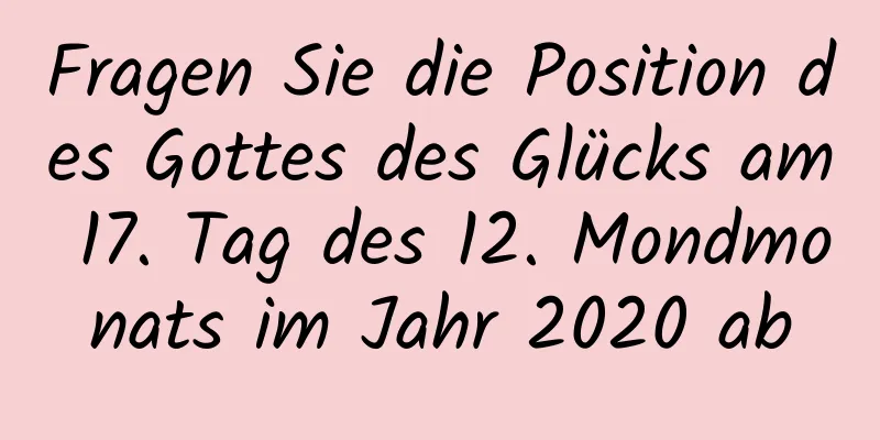 Fragen Sie die Position des Gottes des Glücks am 17. Tag des 12. Mondmonats im Jahr 2020 ab