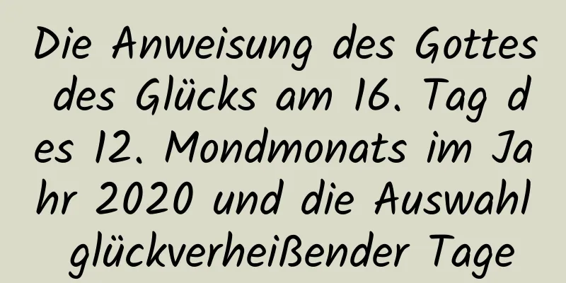 Die Anweisung des Gottes des Glücks am 16. Tag des 12. Mondmonats im Jahr 2020 und die Auswahl glückverheißender Tage