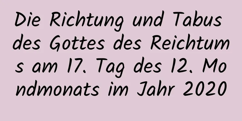 Die Richtung und Tabus des Gottes des Reichtums am 17. Tag des 12. Mondmonats im Jahr 2020