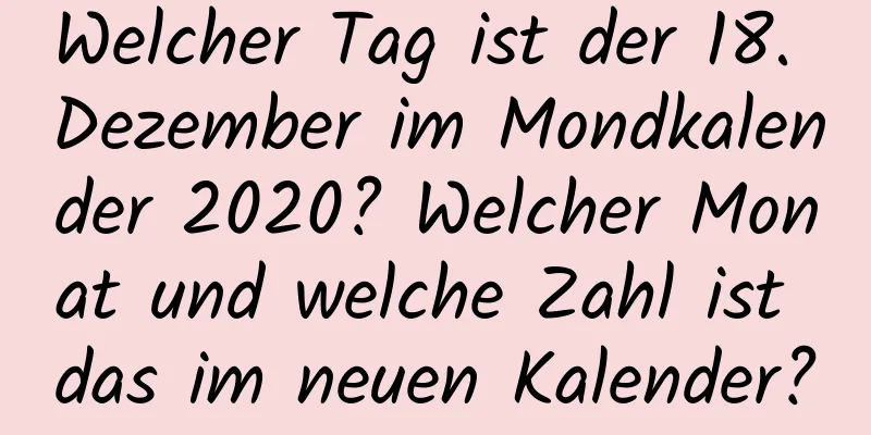 Welcher Tag ist der 18. Dezember im Mondkalender 2020? Welcher Monat und welche Zahl ist das im neuen Kalender?