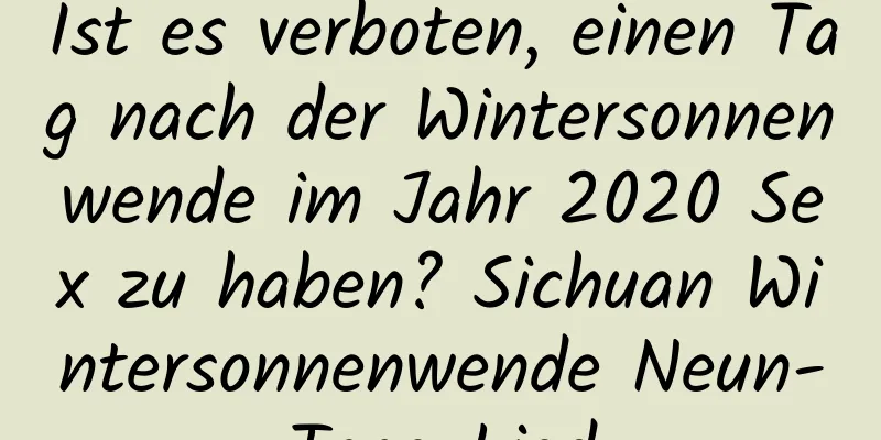 Ist es verboten, einen Tag nach der Wintersonnenwende im Jahr 2020 Sex zu haben? Sichuan Wintersonnenwende Neun-Tage-Lied