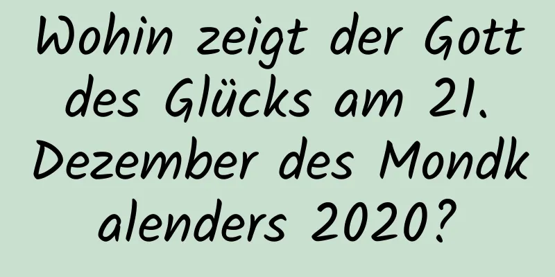 Wohin zeigt der Gott des Glücks am 21. Dezember des Mondkalenders 2020?