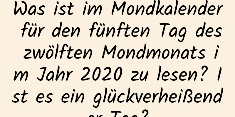 Was ist im Mondkalender für den fünften Tag des zwölften Mondmonats im Jahr 2020 zu lesen? Ist es ein glückverheißender Tag?