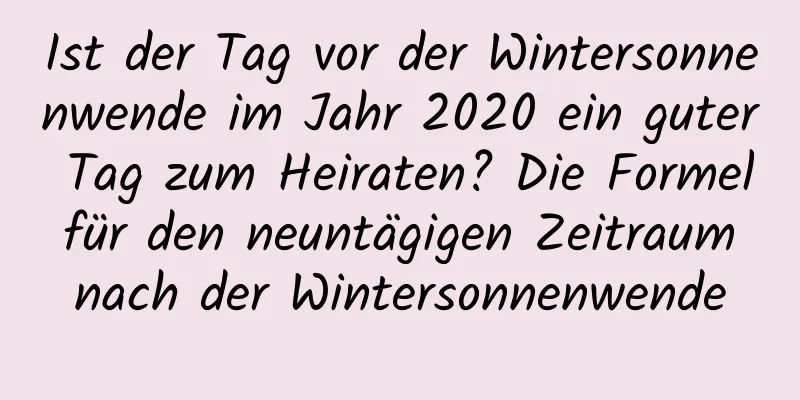 Ist der Tag vor der Wintersonnenwende im Jahr 2020 ein guter Tag zum Heiraten? Die Formel für den neuntägigen Zeitraum nach der Wintersonnenwende